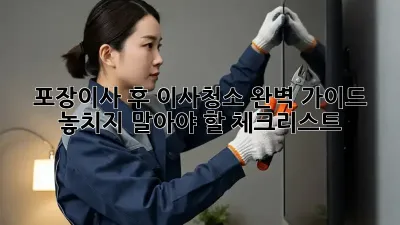 포장이사 후 이사청소 완벽 가이드: 놓치지 말아야 할 체크리스트!
