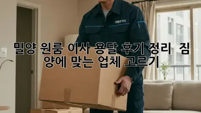 밀양 원룸 이사, 용달 후기 정리 & 짐 양에 맞는 업체 고르기